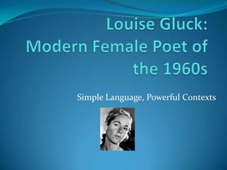 Louise Gluck: Modern Female Poet of the 1960s    Simple Language, Powerful Contexts 