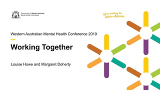 Working Together
Western Australian Mental Health Conference 2019
Louise Howe and Margaret Doherty
 
