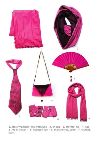 1                               2




                                                       5




                                    4




        3
                                         6                         7


1. étole/manches, stole/sleeves - 2. snood - 3. cravate, tie - 4. sac
à main, clutch - 5. éventail, fan - 6. manchettes, cuffs - 7. foulard,
scarf.
 