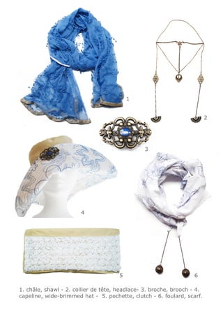 1


                                                                         2




                                               3




                       4




                                      5                            6

1. châle, shawl - 2. collier de tête, headlace- 3. broche, brooch - 4.
capeline, wide-brimmed hat - 5. pochette, clutch - 6. foulard, scarf.
 