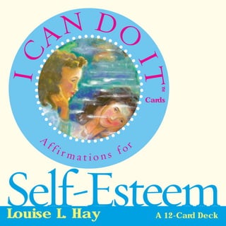 CAN 
I 
DO 
IT 
A f fi r m a t i o n s f or 
TM 
Cards 
Louise L. Hay A 12-Card Deck Self-Esteem 
 
