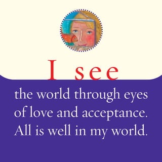 I s e e 
the world through eyes 
of love and acceptance. 
All is well in my world. 
 