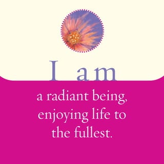 I am 
a radiant being, 
enjoying life to 
the fullest. 
 