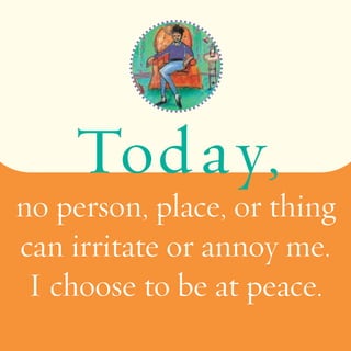 Toda y, 
no person, place, or thing 
can irritate or annoy me. 
I choose to be at peace. 
 