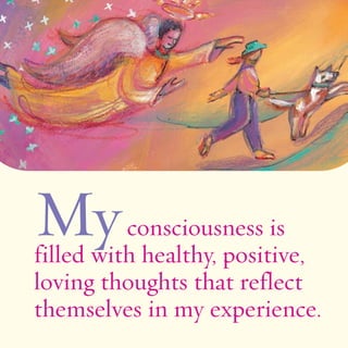 Myconsciousness is 
filled with healthy, positive, 
loving thoughts that reflect 
themselves in my experience. 
 