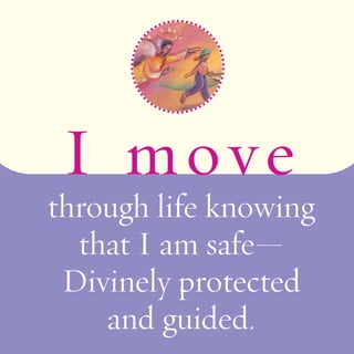 I mov e 
through life knowing 
that I am safe— 
Divinely protected 
and guided. 
 
