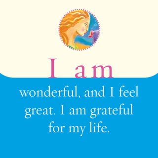 I am 
wonderful, and I feel 
great. I am grateful 
for my life. 
 