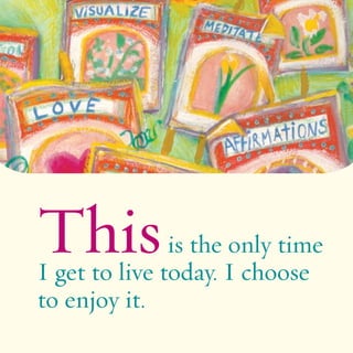 Thisis the only time 
I get to live today. I choose 
to enjoy it. 
 