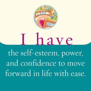 I ha v e 
the self-esteem, power, 
and confidence to move 
forward in life with ease. 
 