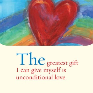 Thegreatest gift 
I can give myself is 
unconditional love. 
 