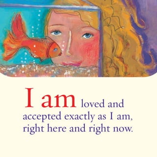 I amloved and 
accepted exactly as I am, 
right here and right now. 
 