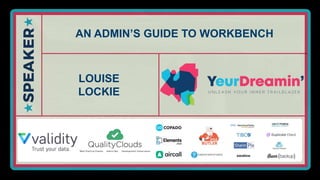 AN ADMIN’S GUIDE TO WORKBENCH
LOUISE
LOCKIE
 
