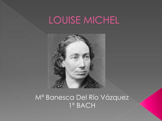 LOUISE MICHEL
Mª Banesca Del Río Vázquez
1º BACH
 