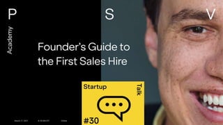 P S V
March 17, 2021
Founder’s Guide to the First Sales Hire
Academy
March 17,2021 9-10 AM CET Online
 