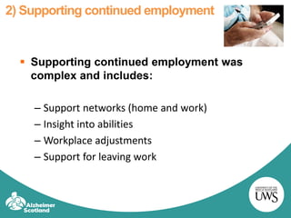 2) Supporting continued employment
 Supporting continued employment was
complex and includes:
– Support networks (home and work)
– Insight into abilities
– Workplace adjustments
– Support for leaving work
 