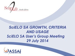 SciELO SA GROWTH, CRITERIA
AND USAGE
SciELO SA User’s Group Meeting
29 July 2014
 