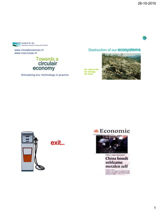 26-10-2010
1
Towards a
Louise E.M. Vet
Netherlands Institute of Ecology (NIOO-KNAW)
circulair
economy
Stimulating eco-technology in practice
www.nieuwbouwnioo.nl
www.nioo.knaw.nl
Destruction of our ecosystems
for resources
for energy
for food
exit…
 