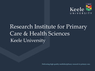 It’s the Keele difference.
Research Institute for Primary
Care & Health Sciences
Keele University
Delivering high quality multidisciplinary research in primary care.
 