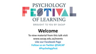 Welcome
To view material from this talk visit
www.sacap.edu.za/events
Like our Facebook Page
Follow us on Twitter @SACAP
#PsychologyFest
 
