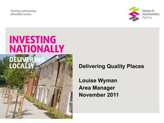 Delivering Quality Places

Louise Wyman
Area Manager
November 2011
 