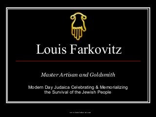 www.louisfarkovitz.com
Louis Farkovitz
Master Artisan and Goldsmith
Modern Day Judaica Celebrating & Memorializing
the Survival of the Jewish People
 