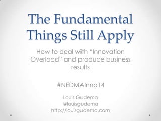 The Fundamental
Things Still Apply
How to deal with “Innovation
Overload” and produce business
results
#NEDMAInno14
Louis Gudema
@louisgudema
http://louisgudema.com
 