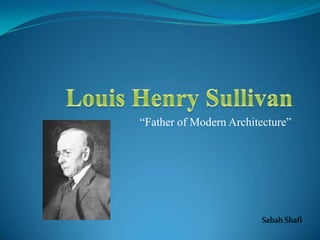 Louis Henry Sullivan “Father of Modern Architecture” Sabah Shafi 