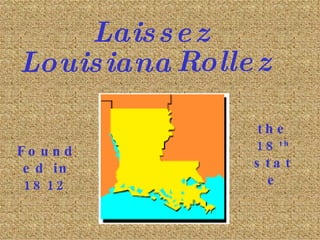 Louisiana Founded in 1812 the 18 th  state Laissez Rollez 