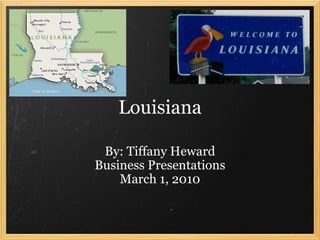 Louisiana By: Tiffany Heward Business Presentations March 1, 2010 