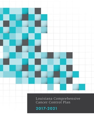 Louisiana Comprehensiv
Cancer Control Plan
2017-2021
e
 