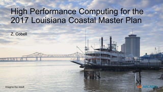 Imagine the result
High Performance Computing for the
2017 Louisiana Coastal Master Plan
Z. Cobell
 