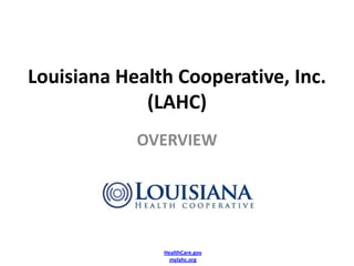 Louisiana Health Cooperative, Inc.
             (LAHC)
            OVERVIEW




               HealthCare.gov
                 mylahc.org
 