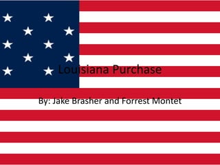 Louisiana Purchase By: Jake Brasher and Forrest Montet 