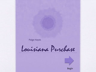 Louisiana Purchase
Paige Hayes
Begin
 