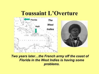 Toussaint L’Overture
Two years later…the French army off the coast of
Florida in the West Indies is having some
problems.
Haiti
Florida The
West
Indies
 