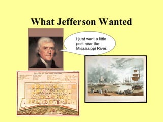 What Jefferson Wanted
I just want a little
port near the
Mississippi River.
 