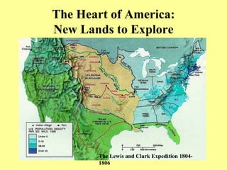 The Heart of America:
New Lands to Explore
The Lewis and Clark Expedition 1804-
1806
 