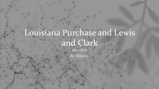 Louisiana Purchase and Lewis
and Clark
1804-1806
By: Khloe G.
 