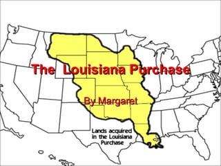 The  Louisiana Purchase By Margaret 
