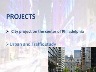 PROJECTS
 City project on the center of Philadelphia
Urban and Traffic study
 