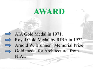AWARD
AIA Gold Medal in 1971.
Royal Gold Medal by RIBA in 1972
Arnold W. Brunner Memorial Prize
Gold medal for Architecture from
NIAL
 