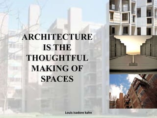 Louis isadore kahn 6
ARCHITECTURE
IS THE
THOUGHTFUL
MAKING OF
SPACES
 