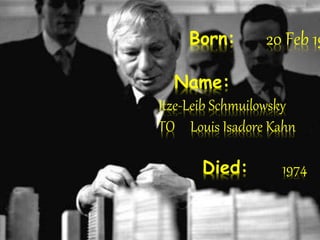Born: 20 Feb 19
Name:
Itze-Leib Schmuilowsky
TO Louis Isadore Kahn
Died: 1974
 