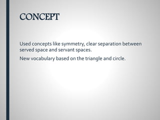 CONCEPT
Used concepts like symmetry, clear separation between
served space and servant spaces.
New vocabulary based on the triangle and circle.
 