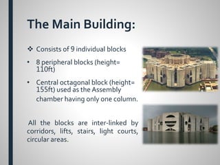 The Main Building:
 Consists of 9 individual blocks
• 8 peripheral blocks (height=
110ft)
• Central octagonal block (height=
155ft) used as the Assembly
chamber having only one column.
All the blocks are inter-linked by
corridors, lifts, stairs, light courts,
circular areas.
 