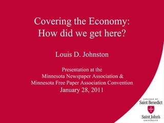 Covering the Economy: How did we get here? Louis D. Johnston Presentation at the Minnesota Newspaper Association & Minnesota Free Paper Association Convention January 28, 2011 