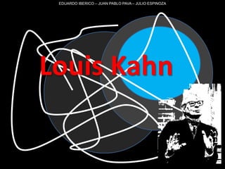 ll EDUARDO IBERICO – JUAN PABLO PAVA – JULIO ESPINOZA Louis Kahn Lui 
