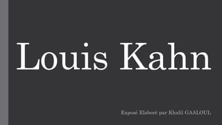 Louis Kahn
Exposé Elaboré par Khalil GAALOUL
 