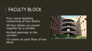 FACULTY BLOCK
•Four storey building
comprising of four blocks.
•All four blocks are joined
together by a corridor.
•Arched openings in the
corridor.
•10 rooms on each floor of one
block
 