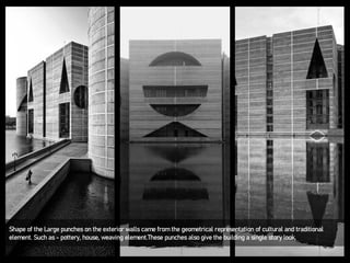 Shape of the Large punches on the exterior walls came from the geometrical representation of cultural and traditional
element. Such as - pottery, house, weaving element.These punches also give the building a single story look.
 